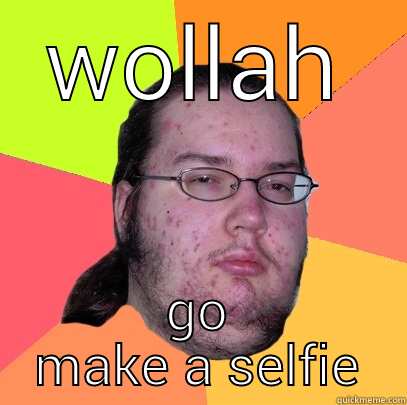 WOLLAH GO MAKE A SELFIE Butthurt Dweller