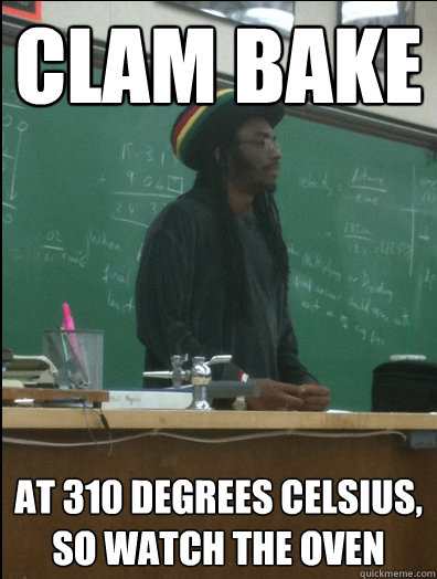 Clam Bake at 310 degrees celsius, So watch the oven  Rasta Science Teacher