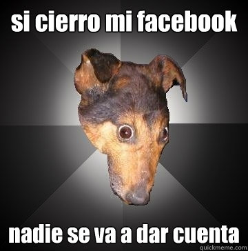 si cierro mi facebook nadie se va a dar cuenta  Depression Dog