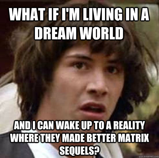 What if I'm living in a dream world And I can wake up to a reality where they made better Matrix Sequels?  conspiracy keanu