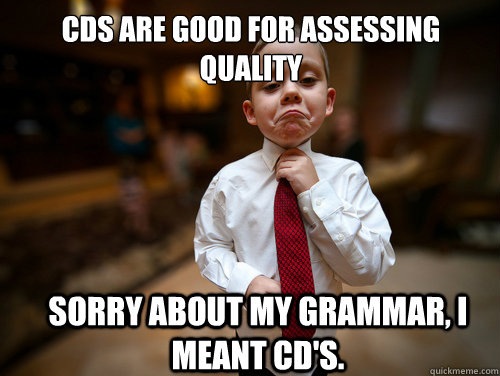 CDS are good for assessing quality  Sorry about my grammar, I meant CD's.  Financial Advisor Kid