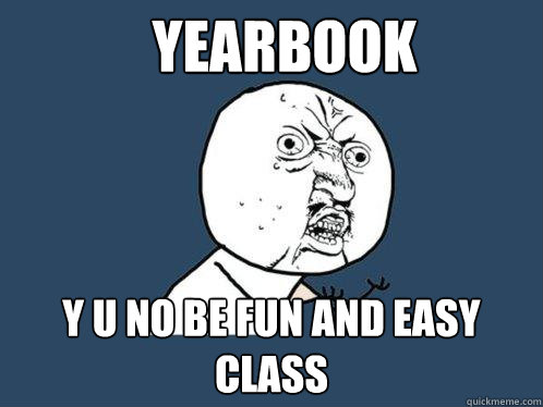 YEarbook y u no be fun and easy class  Y U No