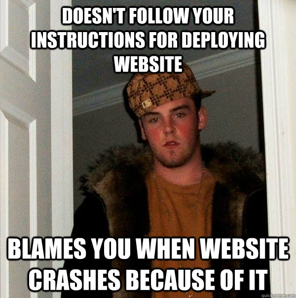 doesn't follow your instructions for deploying website Blames you when website crashes because of it  Scumbag Steve