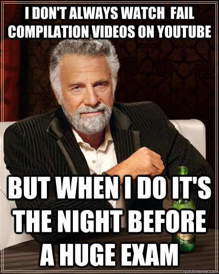 I don't always watch  fail compilation videos on YouTube but when I do it's the night before a huge exam  The Most Interesting Man In The World