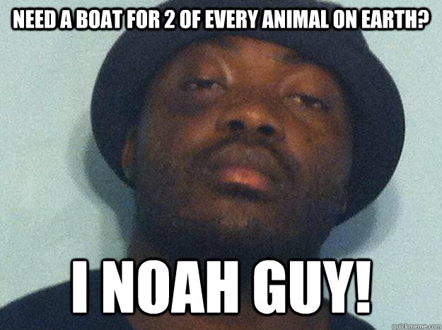 Need a boat for 2 of every animal on earth? I noah guy! - Need a boat for 2 of every animal on earth? I noah guy!  Sharp-wit Shingi