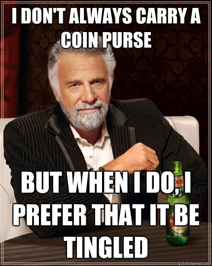 I don't always carry a coin purse But when I do, I prefer that it be tingled  The Most Interesting Man In The World