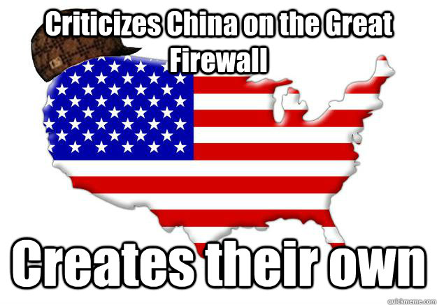 Criticizes China on the Great Firewall Creates their own  Scumbag america