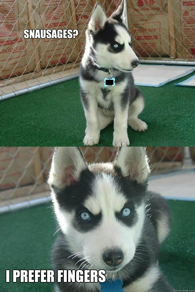 Snausages? I prefer fingers - Snausages? I prefer fingers  Insanity puppy