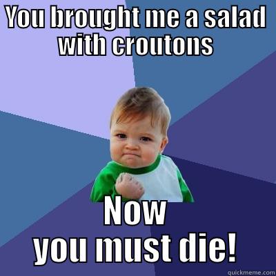 YOU BROUGHT ME A SALAD WITH CROUTONS NOW YOU MUST DIE! Success Kid