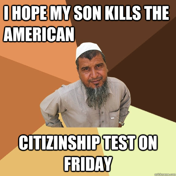 I hope my son kills the american citizinship test on friday  Ordinary Muslim Man