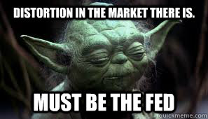 Distortion in the market there is. Must be the FED - Distortion in the market there is. Must be the FED  Awesome Yoda