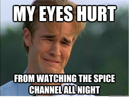 my eyes hurt from watching the spice channel all night  1990s Problems