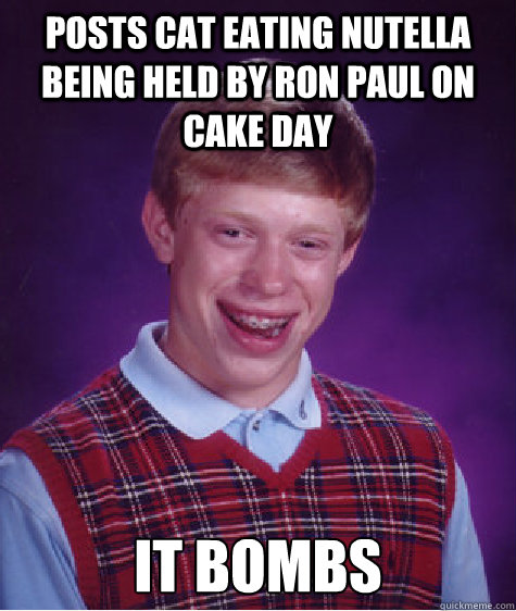 Posts cat eating nutella being held by ron paul on cake day it bombs  Bad Luck Brian