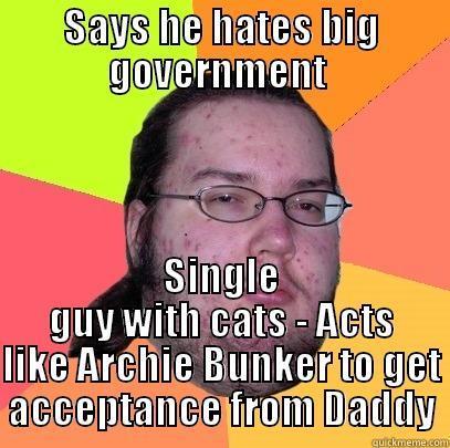 SAYS HE HATES BIG GOVERNMENT  SINGLE GUY WITH CATS - ACTS LIKE ARCHIE BUNKER TO GET ACCEPTANCE FROM DADDY Butthurt Dweller