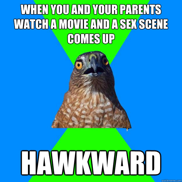 when you and your parents watch a movie and a sex scene comes up HAWKWARD  Hawkward