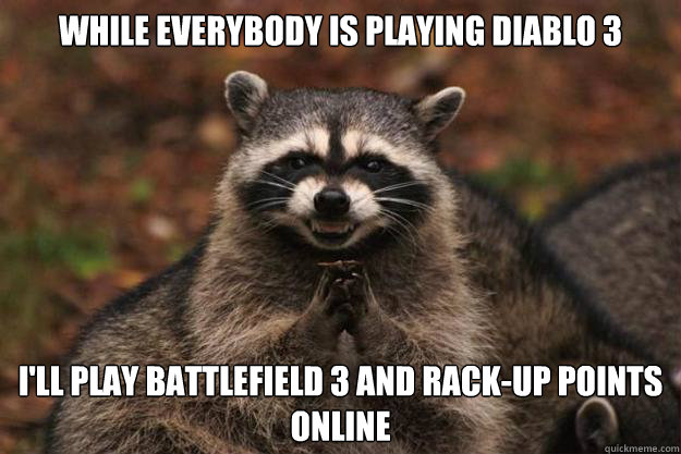 While everybody is playing Diablo 3 I'll play Battlefield 3 and rack-up points online - While everybody is playing Diablo 3 I'll play Battlefield 3 and rack-up points online  Evil Plotting Raccoon