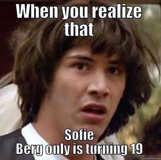 WHEN YOU REALIZE THAT SOFIE BERG ONLY IS TURNING 19 conspiracy keanu