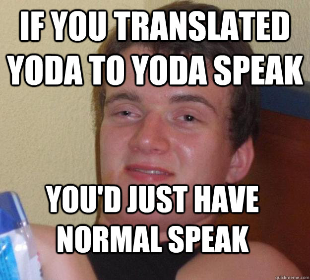 If you translated yoda to yoda speak You'd just have normal speak  10 Guy