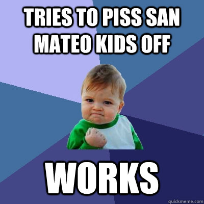 tries to piss san mateo kids off works  Success Kid