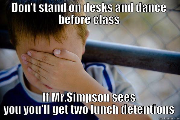 DON'T STAND ON DESKS AND DANCE BEFORE CLASS IF MR.SIMPSON SEES YOU YOU'LL GET TWO LUNCH DETENTIONS Confession kid