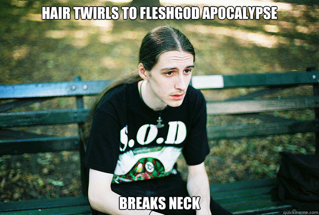 Hair twirls to Fleshgod Apocalypse  Breaks neck  First World Metal Problems