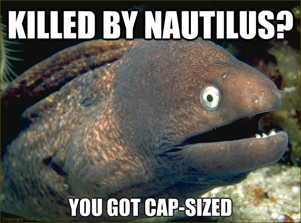 Killed by nautilus? you got Cap-sized - Killed by nautilus? you got Cap-sized  Bad Joke Eel