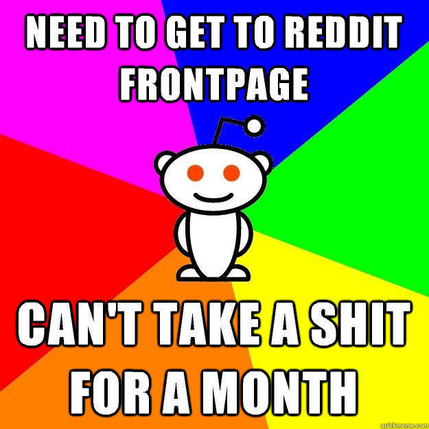 Need to get to Reddit frontpage Can't take a shit for a month  Reddit Alien