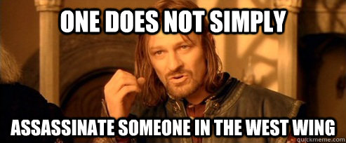 One does not simply Assassinate someone in the west wing   One Does Not Simply