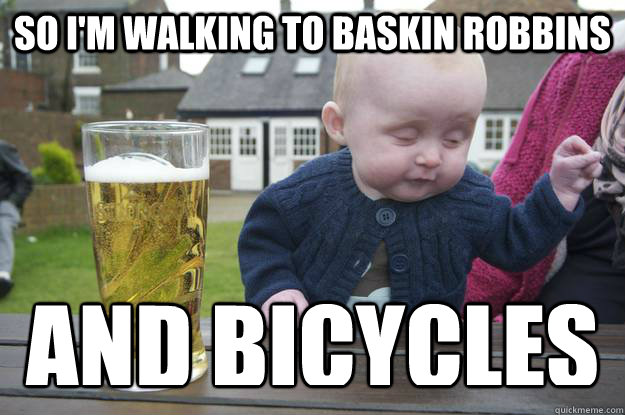 So I'm walking to baskin robbins And bicycles - So I'm walking to baskin robbins And bicycles  drunk baby