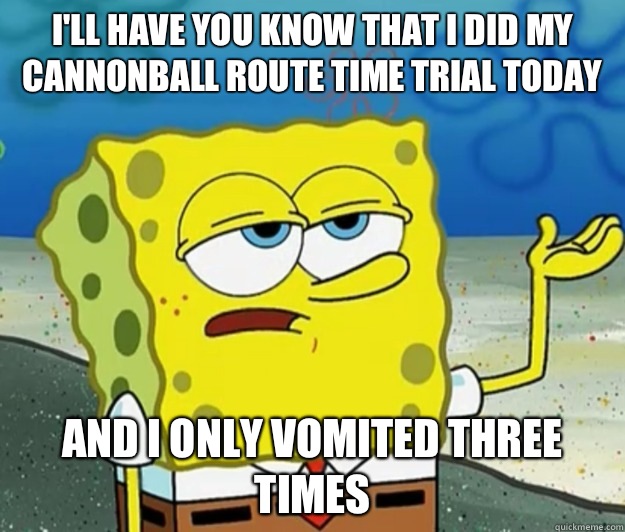 I'll have you know that I did my Cannonball route time trial today And I only vomited three times  Tough Spongebob