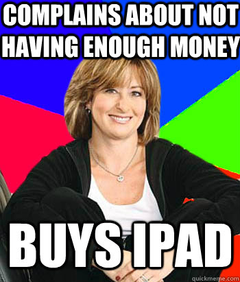 COMPLAINS ABOUT NOT HAVING ENOUGH MONEY BUYS IPAD - COMPLAINS ABOUT NOT HAVING ENOUGH MONEY BUYS IPAD  Sheltering Suburban Mom