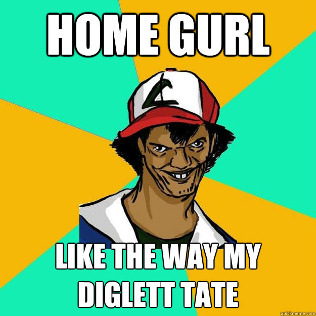 home gurl Like the way my Diglett Tate  Ash Pedreiro