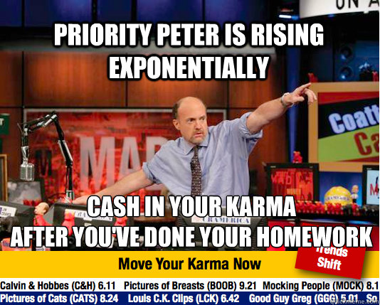 Priority Peter is rising exponentially Cash in your karma
After you've done your homework - Priority Peter is rising exponentially Cash in your karma
After you've done your homework  Mad Karma with Jim Cramer