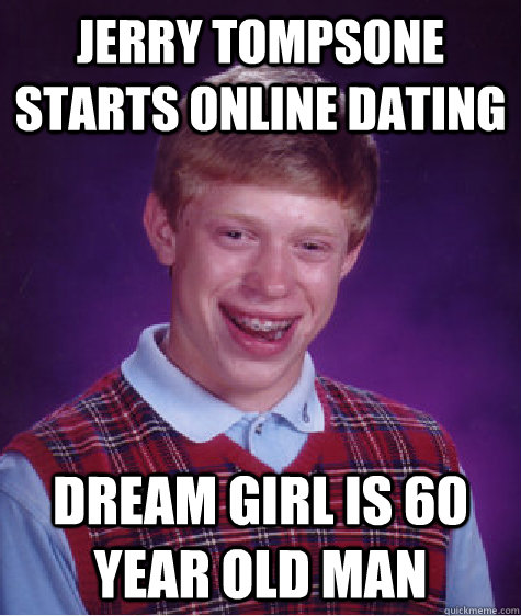 Jerry tompsone starts online dating dream girl is 60 year old man  Bad Luck Brian