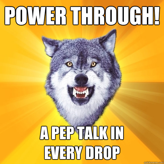 Power through! a pep talk in
every drop  Courage Wolf