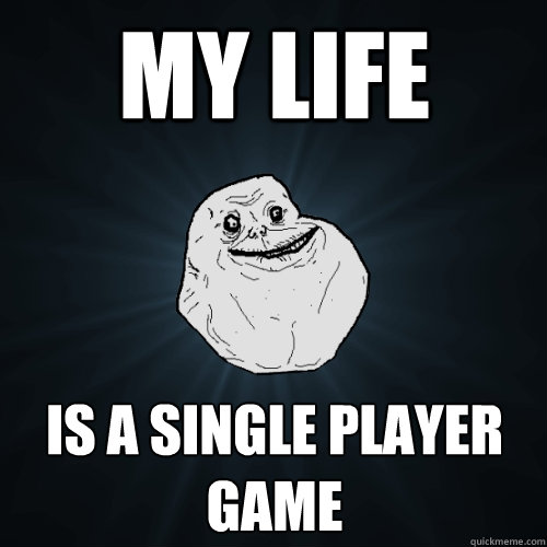 My life is a single player game - My life is a single player game  Forever Alone