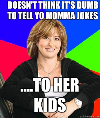 Doesn't think it's dumb to tell yo momma jokes ....to her kids  Sheltering Suburban Mom