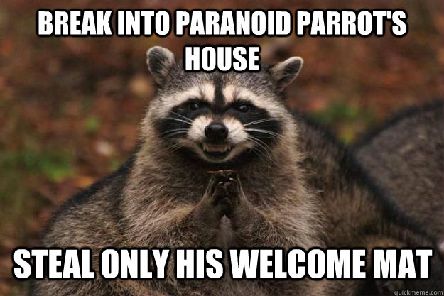 Break into paranoid parrot's house Steal only his welcome mat  Evil Plotting Raccoon