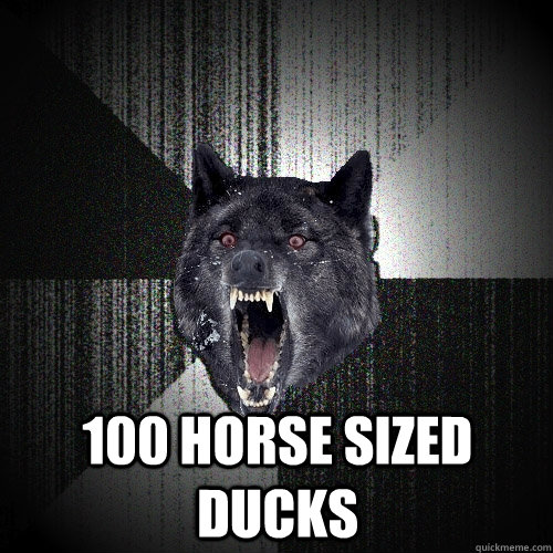  100 horse sized ducks  Insanity Wolf