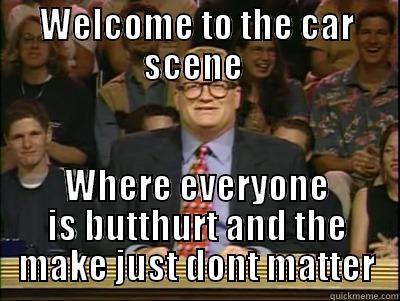 WELCOME TO THE CAR SCENE  WHERE EVERYONE IS BUTTHURT AND THE MAKE JUST DONT MATTER Its time to play drew carey