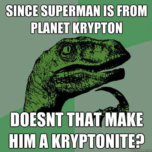 Since superman is from planet krypton doesnt that make him a kryptonite? - Since superman is from planet krypton doesnt that make him a kryptonite?  Philosoraptor