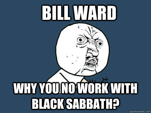 Bill Ward Why you no work with Black Sabbath? - Bill Ward Why you no work with Black Sabbath?  Y U No