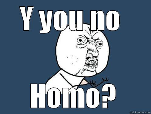 Y YOU NO  HOMO? Y U No