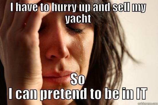 I HAVE TO HURRY UP AND SELL MY YACHT SO I CAN PRETEND TO BE IN IT First World Problems