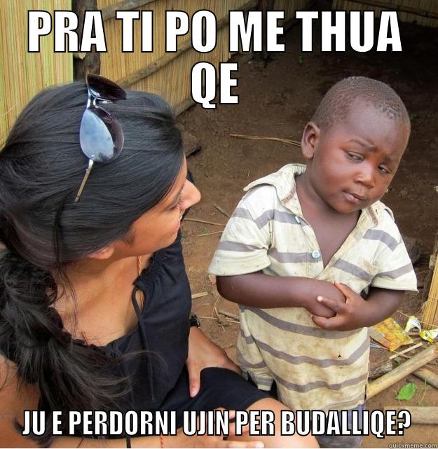 PRA TI PO ME THUA QE JU E PERDORNI UJIN PER BUDALLIQE? Skeptical Third World Kid