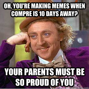 Oh, you're making memes when compre is 10 days away? your parents must be so proud of you - Oh, you're making memes when compre is 10 days away? your parents must be so proud of you  Condescending Wonka