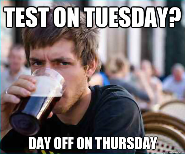 Test on Tuesday? Day off on Thursday  Lazy College Senior