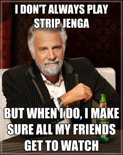 I don't always play strip jenga but when I do, I make sure all my friends get to watch - I don't always play strip jenga but when I do, I make sure all my friends get to watch  The Most Interesting Man In The World