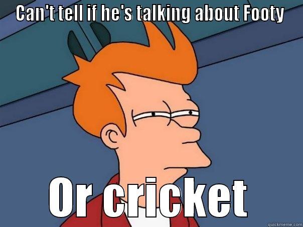 CAN'T TELL IF HE'S TALKING ABOUT FOOTY OR CRICKET Futurama Fry