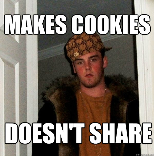 Makes Cookies Doesn't Share  Scumbag Steve